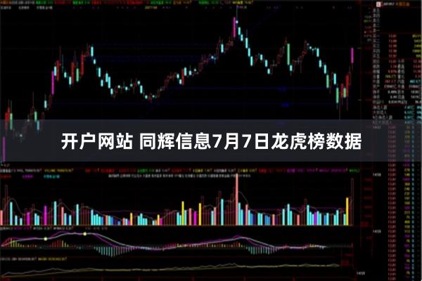 开户网站 同辉信息7月7日龙虎榜数据