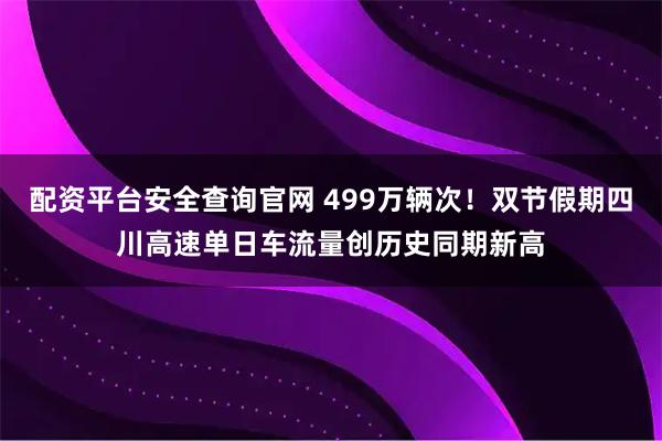 配资平台安全查询官网 499万辆次！双节假期四川高速单日车流量创历史同期新高