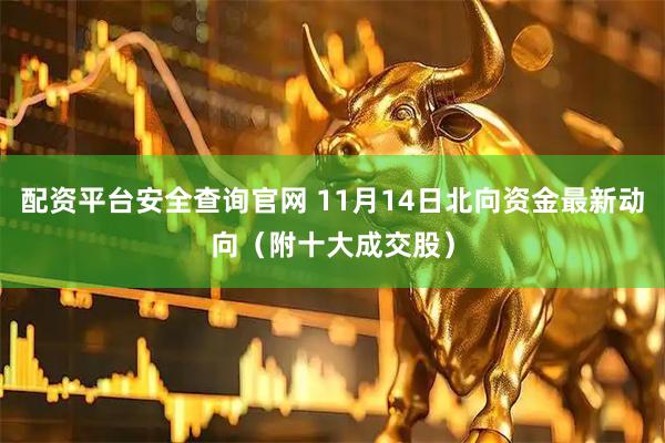 配资平台安全查询官网 11月14日北向资金最新动向（附十大成交股）