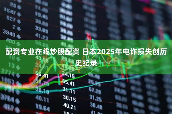 配资专业在线炒股配资 日本2025年电诈损失创历史纪录