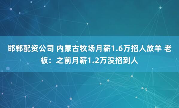 邯郸配资公司 内蒙古牧场月薪1.6万招人放羊 老板：之前月薪1.2万没招到人