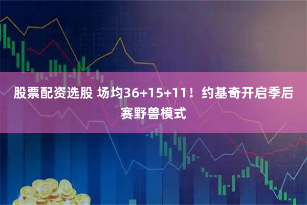 股票配资选股 场均36+15+11！约基奇开启季后赛野兽模式