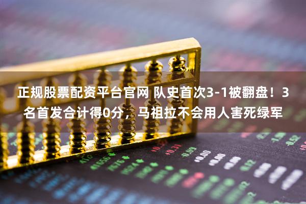 正规股票配资平台官网 队史首次3-1被翻盘！3名首发合计得0分，马祖拉不会用人害死绿军