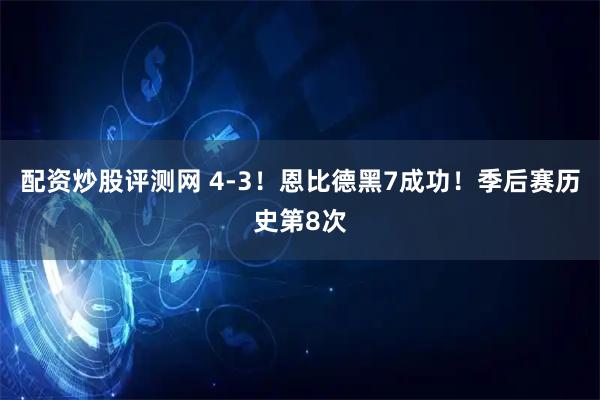 配资炒股评测网 4-3！恩比德黑7成功！季后赛历史第8次